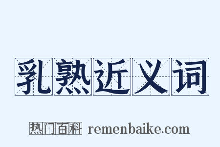 乳熟近义词是什么意思的图片